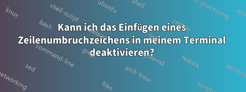 Kann ich das Einfügen eines Zeilenumbruchzeichens in meinem Terminal deaktivieren?