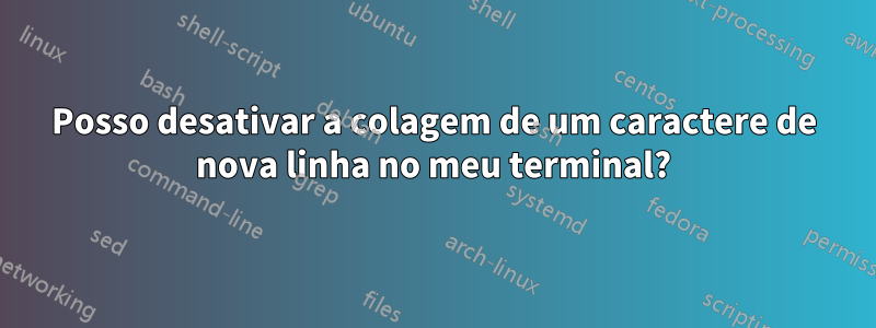 Posso desativar a colagem de um caractere de nova linha no meu terminal?