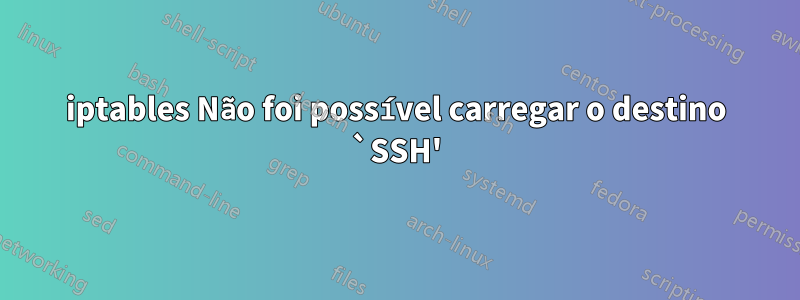 iptables Não foi possível carregar o destino `SSH'