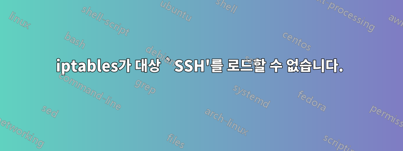 iptables가 대상 `SSH'를 로드할 수 없습니다.