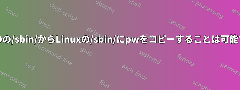 FreeBSDの/sbin/からLinuxの/sbin/にpwをコピーすることは可能ですか？