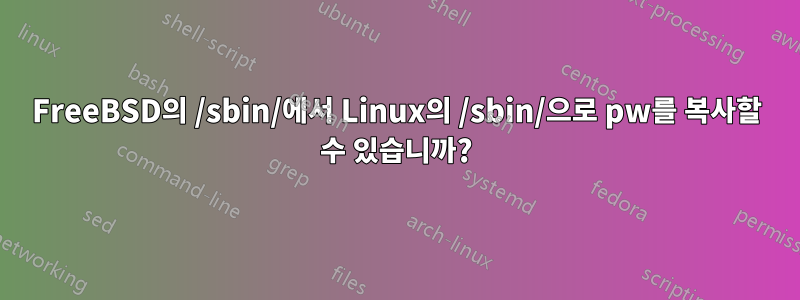 FreeBSD의 /sbin/에서 Linux의 /sbin/으로 pw를 복사할 수 있습니까?