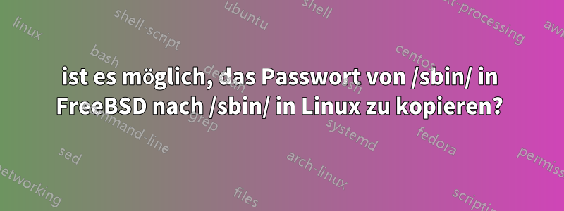 ist es möglich, das Passwort von /sbin/ in FreeBSD nach /sbin/ in Linux zu kopieren?