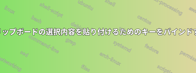 クリップボードの選択内容を貼り付けるためのキーをバインドする