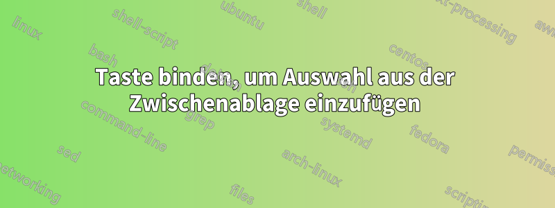 Taste binden, um Auswahl aus der Zwischenablage einzufügen