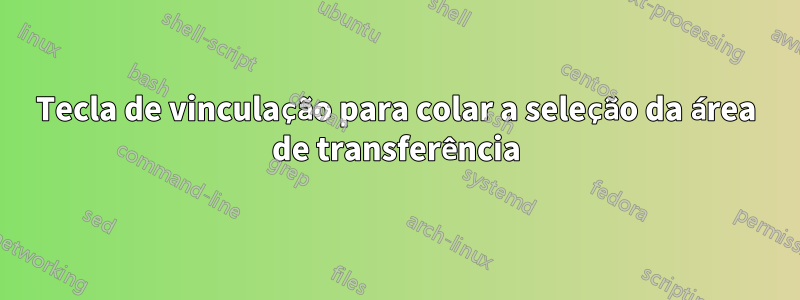 Tecla de vinculação para colar a seleção da área de transferência