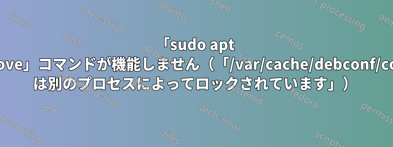 「sudo apt autoremove」コマンドが機能しません（「/var/cache/debconf/config.dat は別のプロセスによってロックされています」）