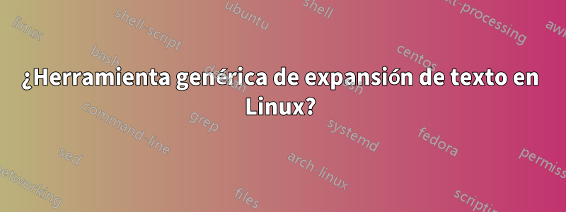 ¿Herramienta genérica de expansión de texto en Linux?