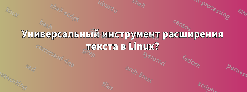 Универсальный инструмент расширения текста в Linux?