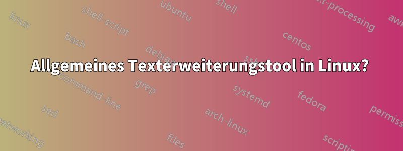 Allgemeines Texterweiterungstool in Linux?