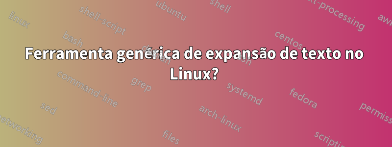 Ferramenta genérica de expansão de texto no Linux?