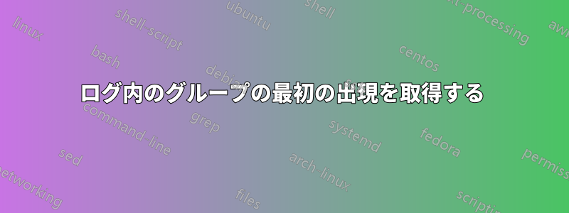 ログ内のグループの最初の出現を取得する