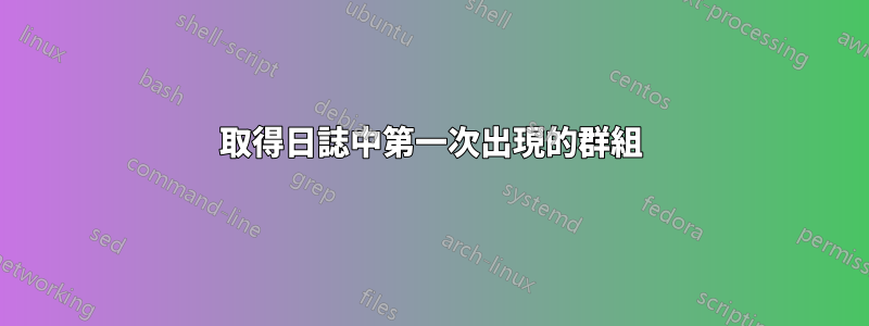 取得日誌中第一次出現的群組