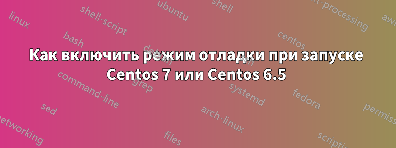 Как включить режим отладки при запуске Centos 7 или Centos 6.5