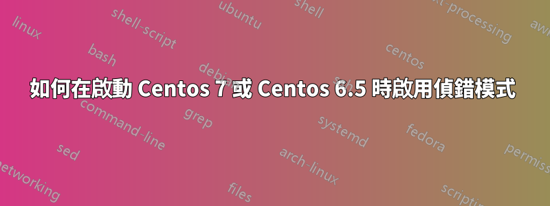 如何在啟動 Centos 7 或 Centos 6.5 時啟用偵錯模式