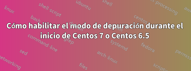 Cómo habilitar el modo de depuración durante el inicio de Centos 7 o Centos 6.5