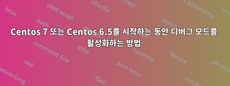 Centos 7 또는 Centos 6.5를 시작하는 동안 디버그 모드를 활성화하는 방법