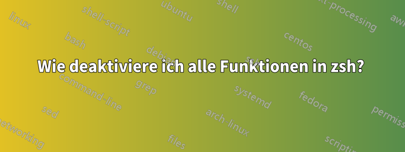 Wie deaktiviere ich alle Funktionen in zsh?