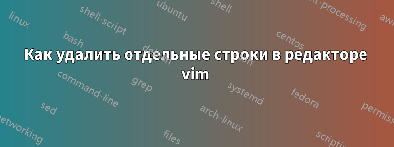 Как удалить отдельные строки в редакторе vim