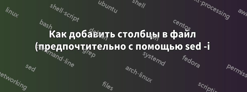 Как добавить столбцы в файл (предпочтительно с помощью sed -i), если столбец только один?