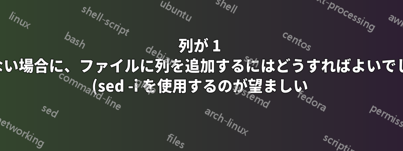 列が 1 つしかない場合に、ファイルに列を追加するにはどうすればよいでしょうか (sed -i を使用するのが望ましい)?