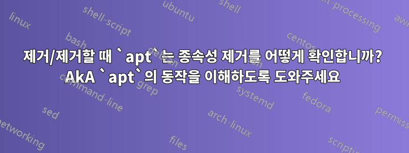 제거/제거할 때 `apt`는 종속성 제거를 어떻게 확인합니까? AkA `apt`의 동작을 이해하도록 도와주세요