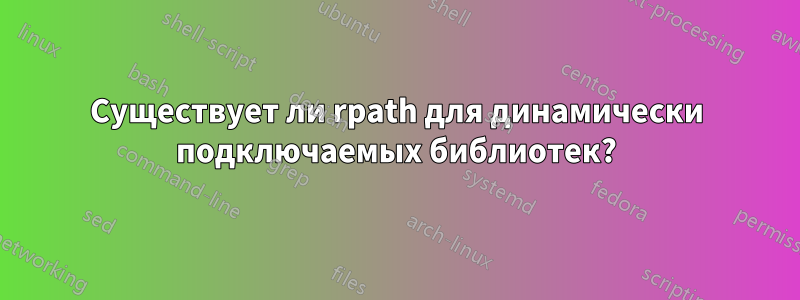 Существует ли rpath для динамически подключаемых библиотек?