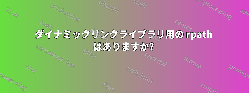 ダイナミックリンクライブラリ用の rpath はありますか?