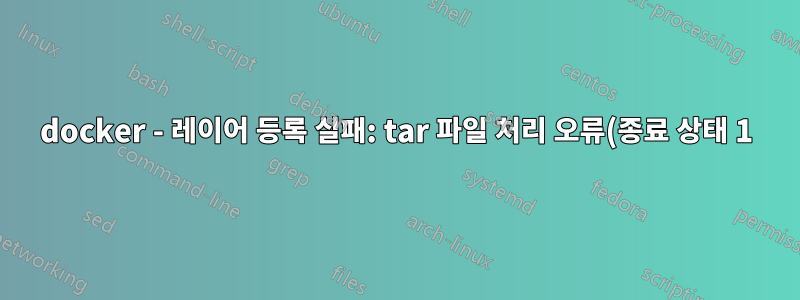 docker - 레이어 등록 실패: tar 파일 처리 오류(종료 상태 1) 장치에 남은 공간이 없습니다.
