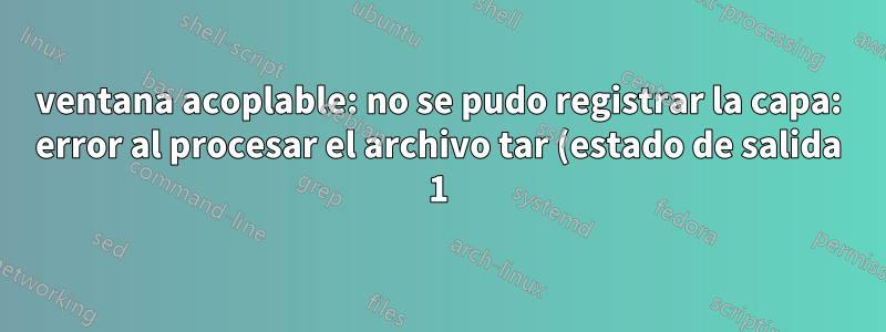 ventana acoplable: no se pudo registrar la capa: error al procesar el archivo tar (estado de salida 1) no queda espacio en el dispositivo