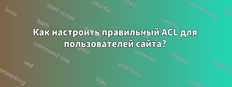 Как настроить правильный ACL для пользователей сайта?