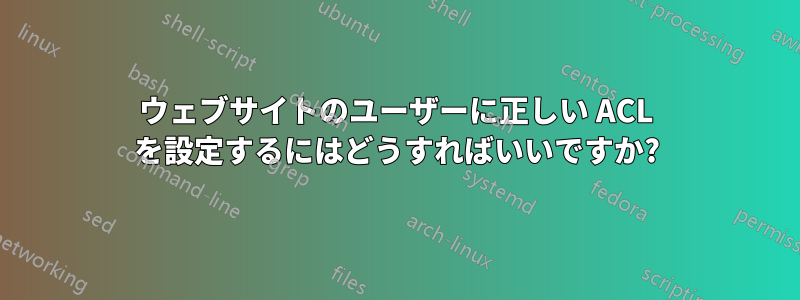 ウェブサイトのユーザーに正しい ACL を設定するにはどうすればいいですか?