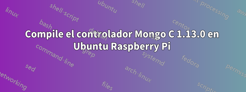 Compile el controlador Mongo C 1.13.0 en Ubuntu Raspberry Pi