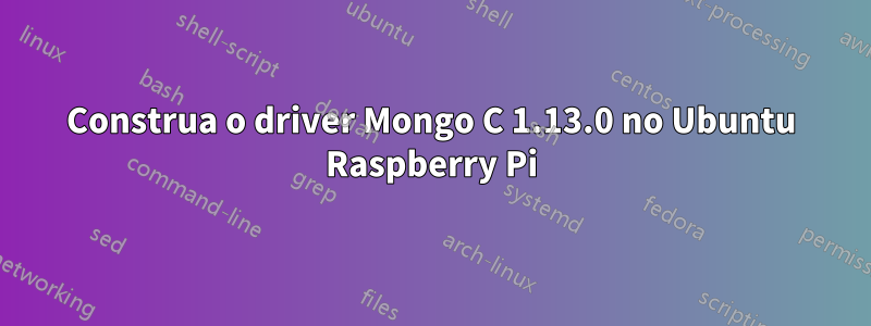 Construa o driver Mongo C 1.13.0 no Ubuntu Raspberry Pi