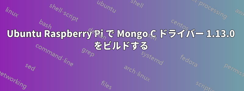 Ubuntu Raspberry Pi で Mongo C ドライバー 1.13.0 をビルドする