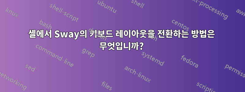 셸에서 Sway의 키보드 레이아웃을 전환하는 방법은 무엇입니까?