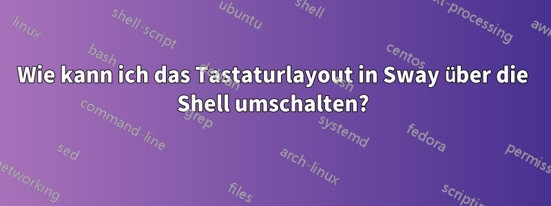 Wie kann ich das Tastaturlayout in Sway über die Shell umschalten?