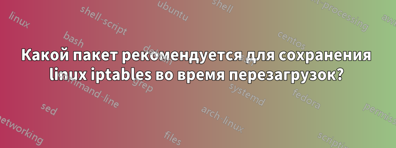 Какой пакет рекомендуется для сохранения linux iptables во время перезагрузок?