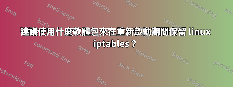 建議使用什麼軟體包來在重新啟動期間保留 linux iptables？