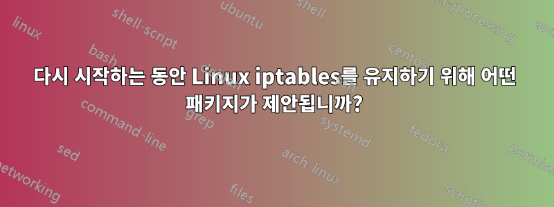 다시 시작하는 동안 Linux iptables를 유지하기 위해 어떤 패키지가 제안됩니까?