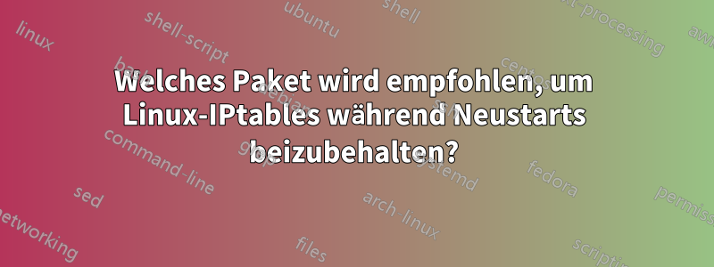 Welches Paket wird empfohlen, um Linux-IPtables während Neustarts beizubehalten?