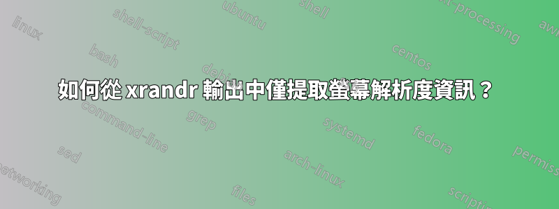 如何從 xrandr 輸出中僅提取螢幕解析度資訊？