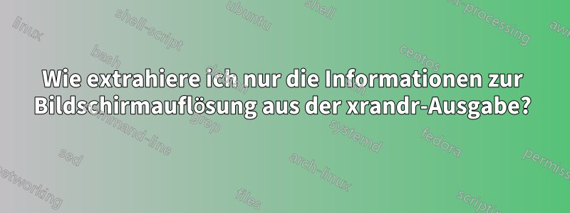 Wie extrahiere ich nur die Informationen zur Bildschirmauflösung aus der xrandr-Ausgabe?