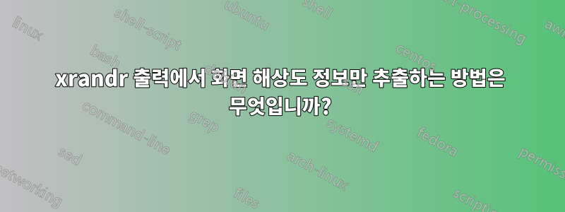 xrandr 출력에서 ​​화면 해상도 정보만 추출하는 방법은 무엇입니까?