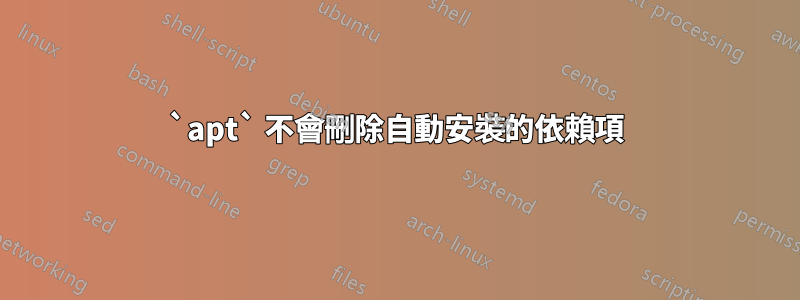 `apt` 不會刪除自動安裝的依賴項