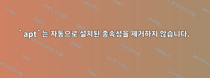 `apt`는 자동으로 설치된 종속성을 제거하지 않습니다.