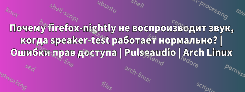 Почему firefox-nightly не воспроизводит звук, когда speaker-test работает нормально? | Ошибки прав доступа | Pulseaudio | Arch Linux