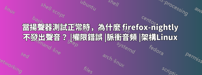 當揚聲器測試正常時，為什麼 firefox-nightly 不發出聲音？ |權限錯誤 |脈衝音頻 |架構Linux