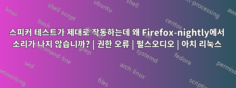 스피커 테스트가 제대로 작동하는데 왜 Firefox-nightly에서 소리가 나지 않습니까? | 권한 오류 | 펄스오디오 | 아치 리눅스