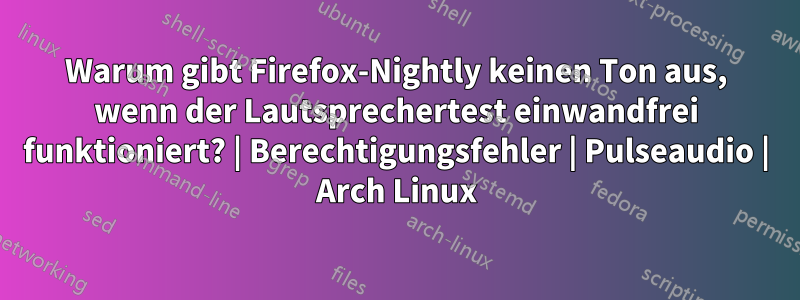 Warum gibt Firefox-Nightly keinen Ton aus, wenn der Lautsprechertest einwandfrei funktioniert? | Berechtigungsfehler | Pulseaudio | Arch Linux